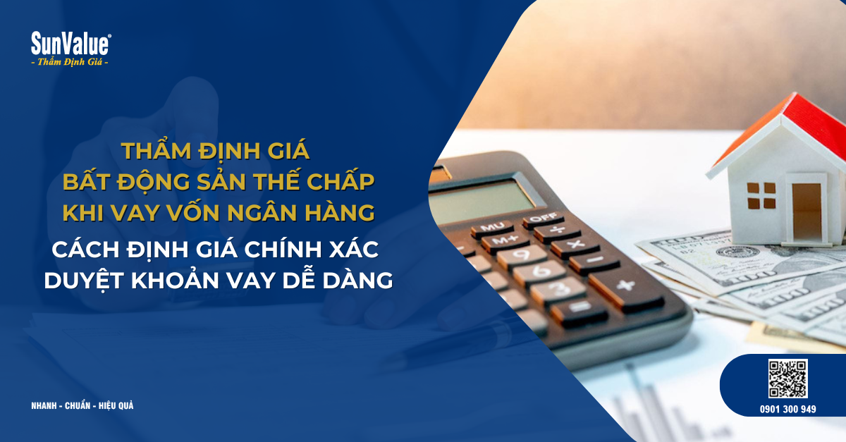 THẨM ĐỊNH GIÁ TRỊ BẤT ĐỘNG SẢN THẾ CHẤP VAY VỐN: CÁCH ĐỊNH GIÁ CHÍNH XÁC ĐỂ DUYỆT KHOẢN VAY DỄ DÀNG