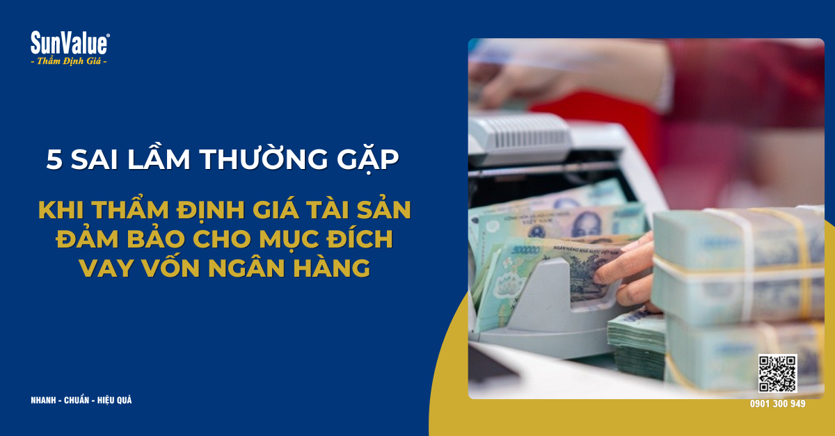 5 SAI LẦM THƯỜNG GẶP KHI THẨM ĐỊNH GIÁ TÀI SẢN ĐẢM BẢO CHO MỤC ĐÍCH VAY VỐN NGÂN HÀNG